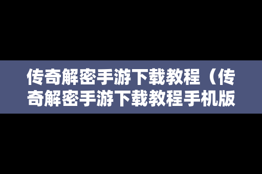 传奇解密手游下载教程（传奇解密手游下载教程手机版）