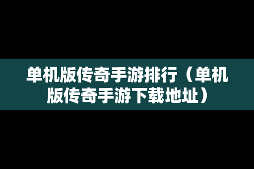 单机版传奇手游排行（单机版传奇手游下载地址）