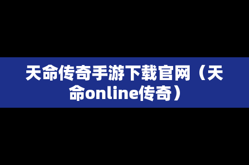天命传奇手游下载官网（天命online传奇）
