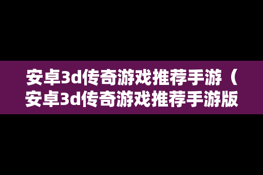 安卓3d传奇游戏推荐手游（安卓3d传奇游戏推荐手游版）