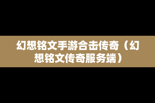 幻想铭文手游合击传奇（幻想铭文传奇服务端）