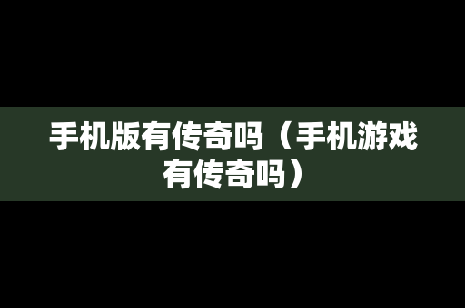 手机版有传奇吗（手机游戏有传奇吗）