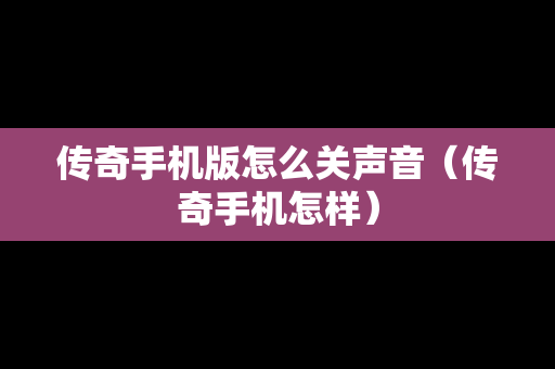 传奇手机版怎么关声音（传奇手机怎样）
