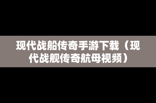 现代战船传奇手游下载（现代战舰传奇航母视频）