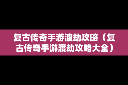 复古传奇手游渡劫攻略（复古传奇手游渡劫攻略大全）