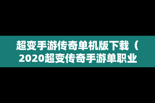 超变手游传奇单机版下载（2020超变传奇手游单职业网）
