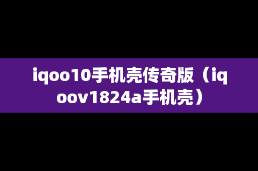 iqoo10手机壳传奇版（iqoov1824a手机壳）