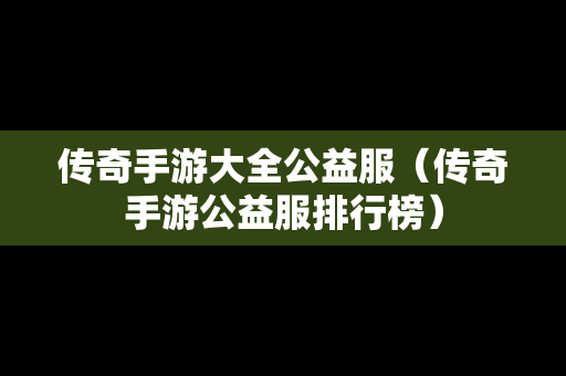 传奇手游大全公益服（传奇手游公益服排行榜）