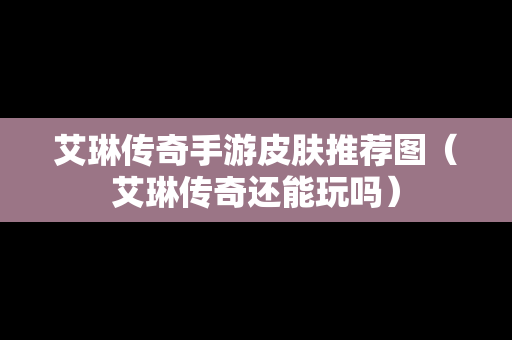 艾琳传奇手游皮肤推荐图（艾琳传奇还能玩吗）