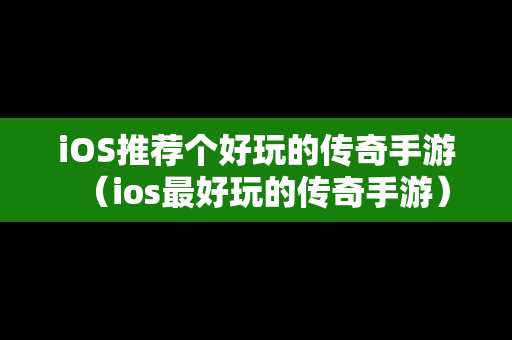iOS推荐个好玩的传奇手游（ios最好玩的传奇手游）