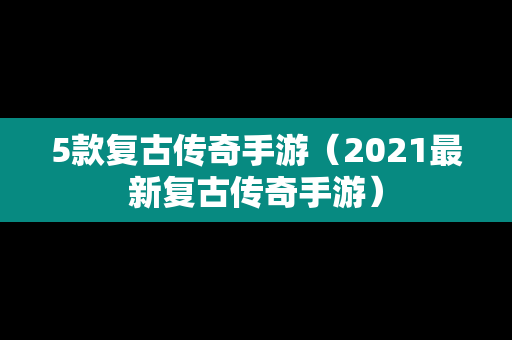 5款复古传奇手游（2021最新复古传奇手游）