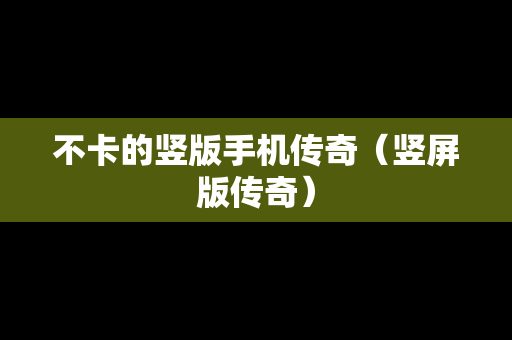 不卡的竖版手机传奇（竖屏版传奇）