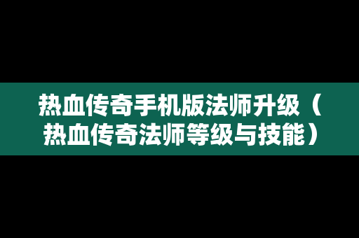 热血传奇手机版法师升级（热血传奇法师等级与技能）