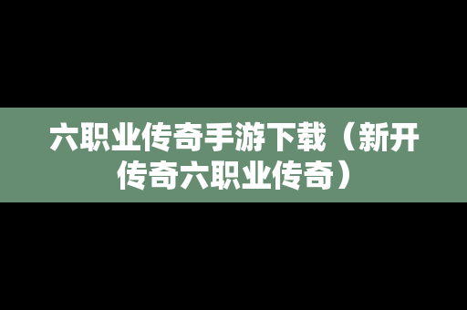 六职业传奇手游下载（新开传奇六职业传奇）