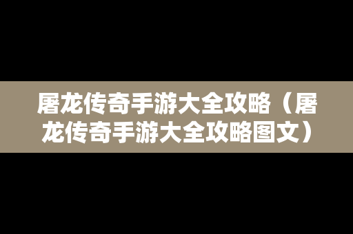 屠龙传奇手游大全攻略（屠龙传奇手游大全攻略图文）