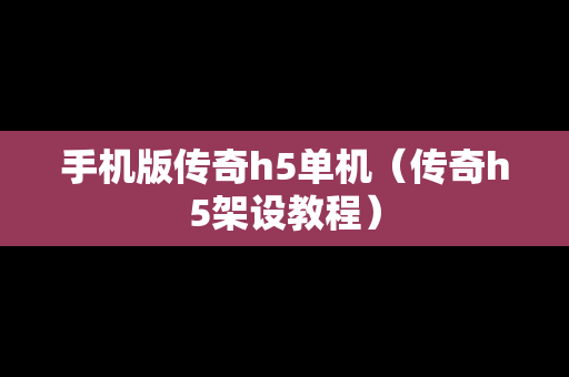 手机版传奇h5单机（传奇h5架设教程）