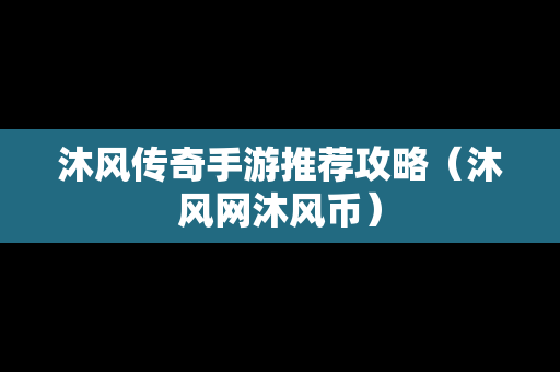 沐风传奇手游推荐攻略（沐风网沐风币）