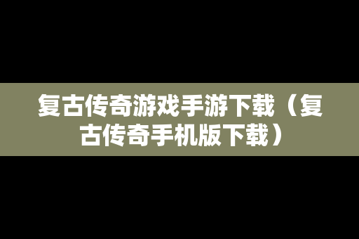 复古传奇游戏手游下载（复古传奇手机版下载）