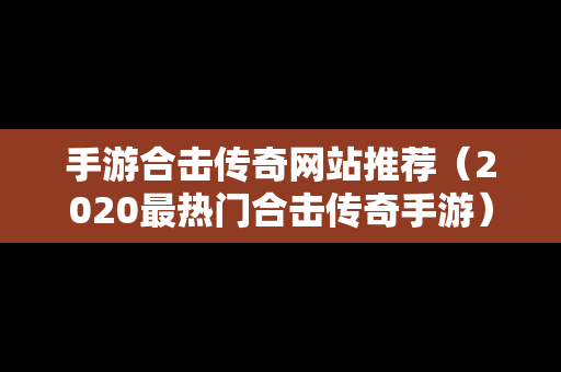 手游合击传奇网站推荐（2020最热门合击传奇手游）
