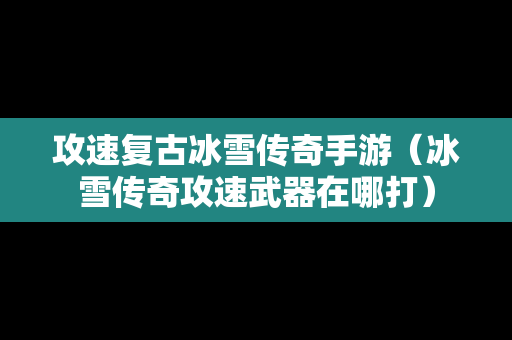 攻速复古冰雪传奇手游（冰雪传奇攻速武器在哪打）