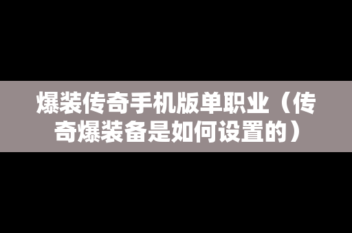 爆装传奇手机版单职业（传奇爆装备是如何设置的）