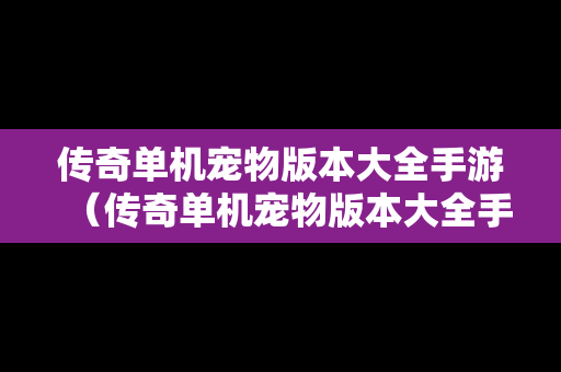 传奇单机宠物版本大全手游（传奇单机宠物版本大全手游最新）