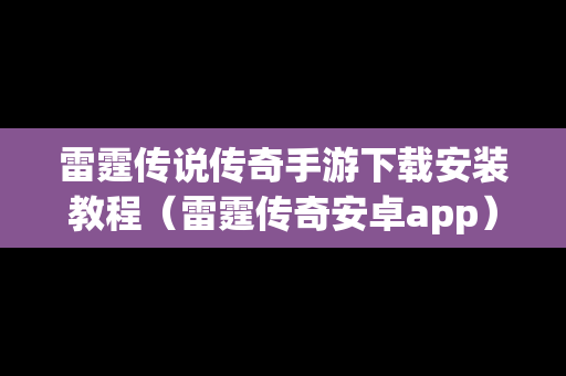 雷霆传说传奇手游下载安装教程（雷霆传奇安卓app）