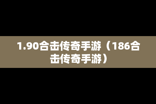 1.90合击传奇手游（186合击传奇手游）