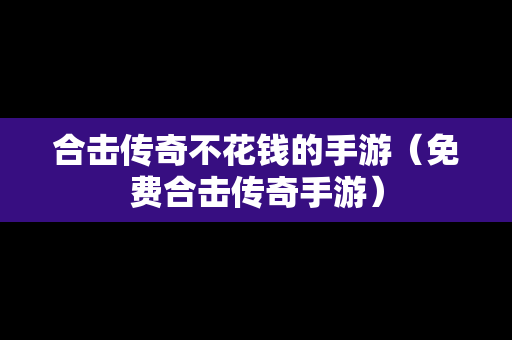 合击传奇不花钱的手游（免费合击传奇手游）
