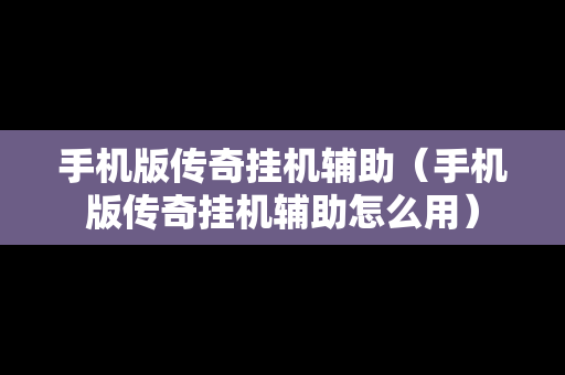 手机版传奇挂机辅助（手机版传奇挂机辅助怎么用）