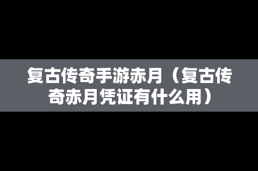 复古传奇手游赤月（复古传奇赤月凭证有什么用）