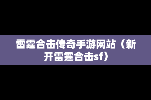 雷霆合击传奇手游网站（新开雷霆合击sf）