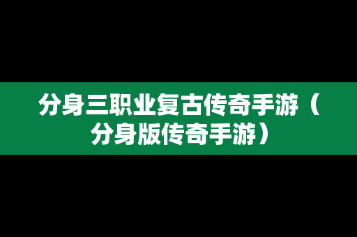 分身三职业复古传奇手游（分身版传奇手游）