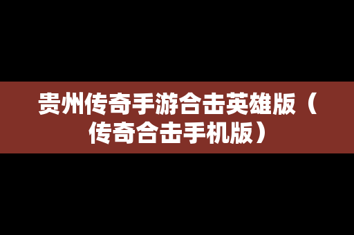贵州传奇手游合击英雄版（传奇合击手机版）