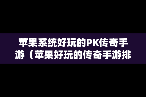 苹果系统好玩的PK传奇手游（苹果好玩的传奇手游排行榜）