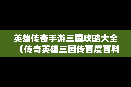 英雄传奇手游三国攻略大全（传奇英雄三国传百度百科）