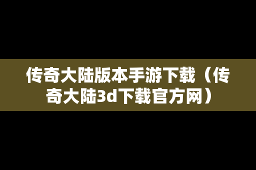 传奇大陆版本手游下载（传奇大陆3d下载官方网）