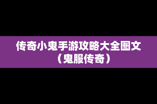 传奇小鬼手游攻略大全图文（鬼服传奇）