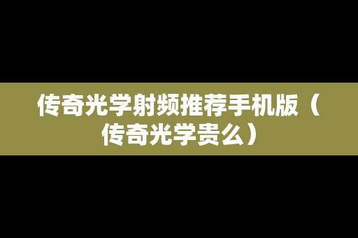 传奇光学射频推荐手机版（传奇光学贵么）