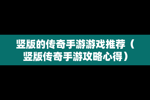 竖版的传奇手游游戏推荐（竖版传奇手游攻略心得）