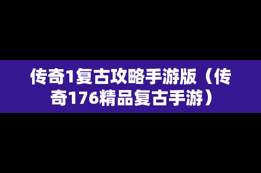 传奇1复古攻略手游版（传奇176精品复古手游）