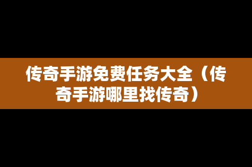 传奇手游免费任务大全（传奇手游哪里找传奇）
