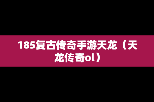 185复古传奇手游天龙（天龙传奇ol）