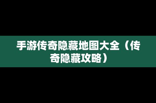 手游传奇隐藏地图大全（传奇隐藏攻略）