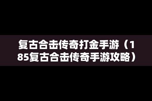 复古合击传奇打金手游（185复古合击传奇手游攻略）