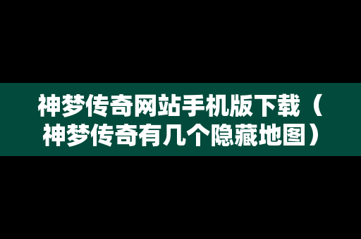 神梦传奇网站手机版下载（神梦传奇有几个隐藏地图）