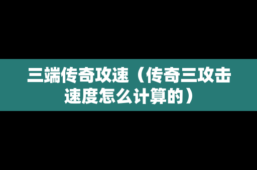 三端传奇攻速（传奇三攻击速度怎么计算的）