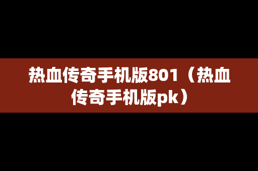 热血传奇手机版801（热血传奇手机版pk）