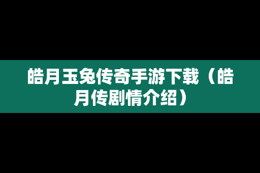 皓月玉兔传奇手游下载（皓月传剧情介绍）