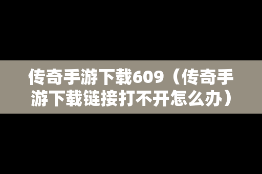 传奇手游下载609（传奇手游下载链接打不开怎么办）
